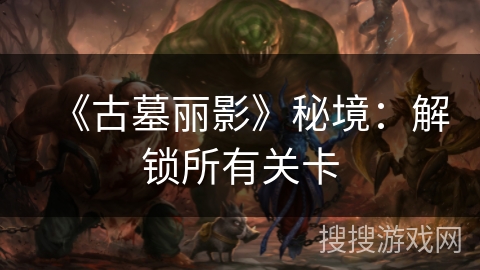 《古墓丽影》秘境：解锁所有关卡