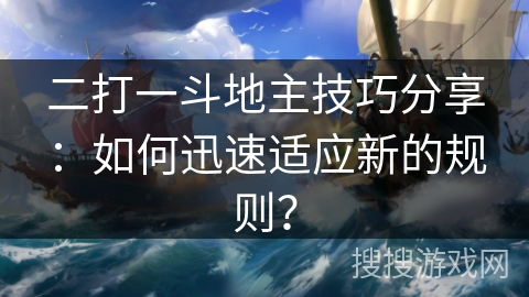 二打一斗地主技巧分享：如何迅速适应新的规则？