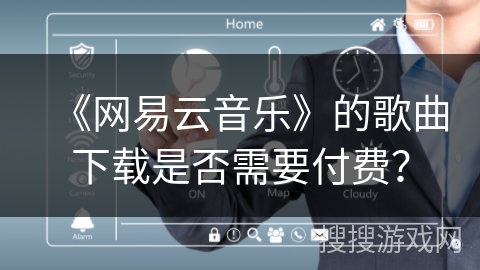 《网易云音乐》的歌曲下载是否需要付费? 《网易云音乐》的歌曲下载是否需要付费?