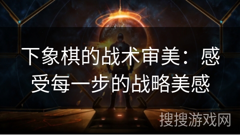 下象棋的战术审美：感受每一步的战略美感