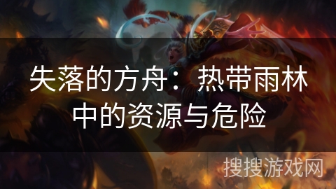 失落的方舟：热带雨林中的资源与危险