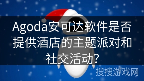 Agoda安可达软件是否提供酒店的主题派对和社交活动？