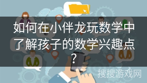 如何在小伴龙玩数学中了解孩子的数学兴趣点？