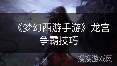 《梦幻西游手游》龙宫争霸技巧