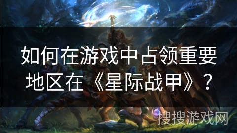 如何在游戏中占领重要地区在《星际战甲》？