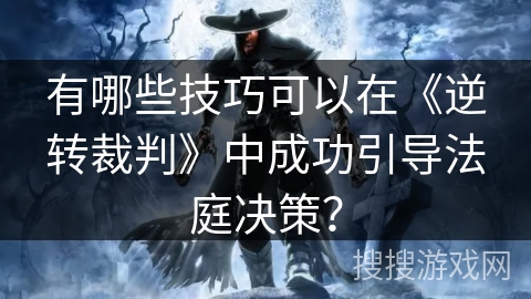 有哪些技巧可以在《逆转裁判》中成功引导法庭决策？