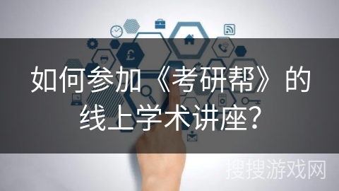 如何参加《考研帮》的线上学术讲座？