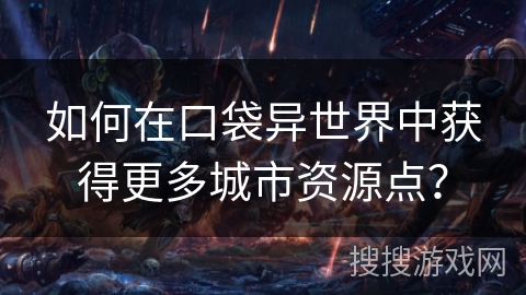 如何在口袋异世界中获得更多城市资源点？