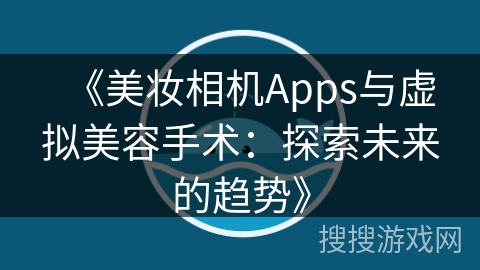 《美妆相机Apps与虚拟美容手术：探索未来的趋势》