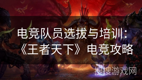 电竞队员选拔与培训：《王者天下》电竞攻略