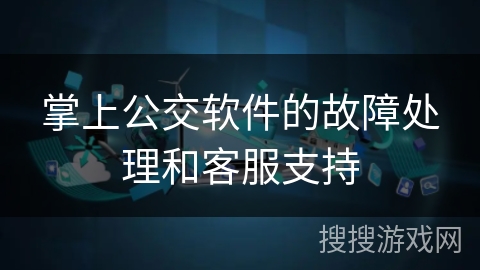 掌上公交软件的故障处理和客服支持