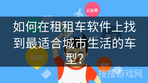 如何在租租车软件上找到最适合城市生活的车型？
