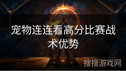 宠物连连看高分比赛战术优势