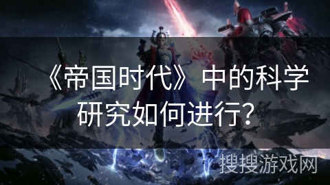 《帝国时代》中的科学研究如何进行？