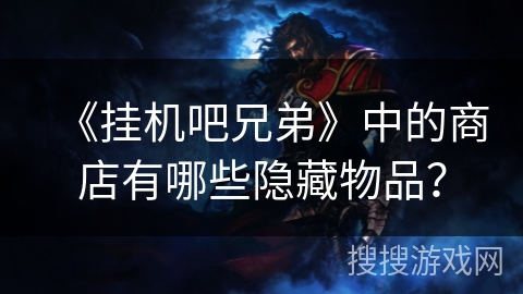 《挂机吧兄弟》中的商店有哪些隐藏物品？