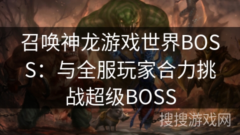 召唤神龙游戏世界BOSS：与全服玩家合力挑战超级BOSS