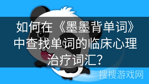 如何在《墨墨背单词》中查找单词的临床心理治疗词汇？