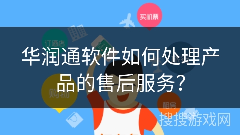 华润通软件如何处理产品的售后服务？