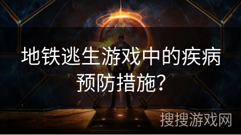 地铁逃生游戏中的疾病预防措施？