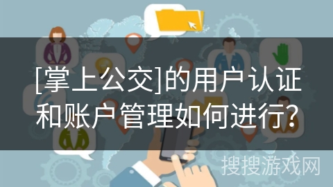 [掌上公交]的用户认证和账户管理如何进行？