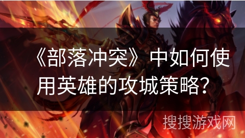 《部落冲突》中如何使用英雄的攻城策略？