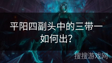 平阳四副头中的三带一如何出？