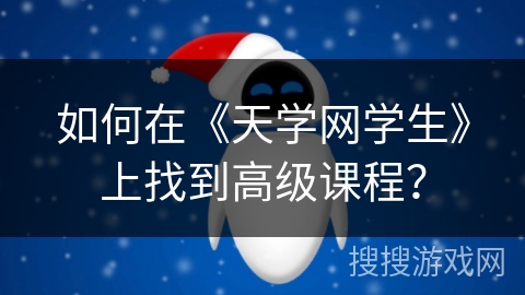 如何在《天学网学生》上找到高级课程？
