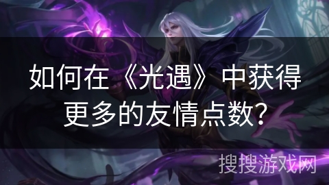 如何在《光遇》中获得更多的友情点数？