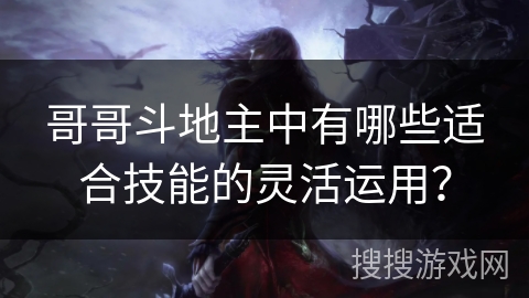 哥哥斗地主中有哪些适合技能的灵活运用？