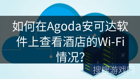 如何在Agoda安可达软件上查看酒店的Wi-Fi情况? 如何在Agoda安可达软件上查看酒店的Wi-Fi情况?