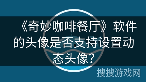 《奇妙咖啡餐厅》软件的头像是否支持设置动态头像？