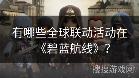 有哪些全球联动活动在《碧蓝航线》？