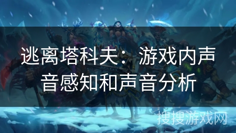 逃离塔科夫：游戏内声音感知和声音分析