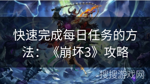 快速完成每日任务的方法：《崩坏3》攻略