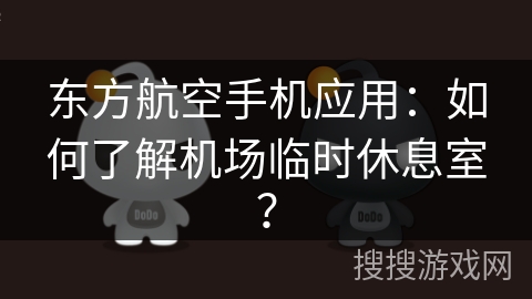 东方航空手机应用：如何了解机场临时休息室？