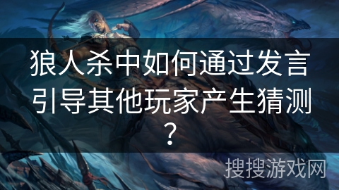 狼人杀中如何通过发言引导其他玩家产生猜测？