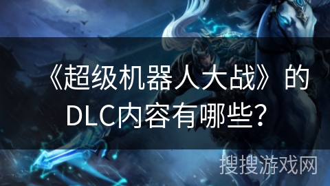 《超级机器人大战》的DLC内容有哪些？