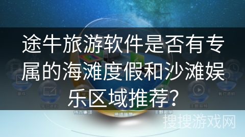 途牛旅游软件是否有专属的海滩度假和沙滩娱乐区域推荐？