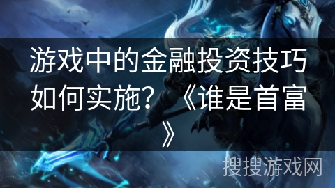 游戏中的金融投资技巧如何实施？《谁是首富》