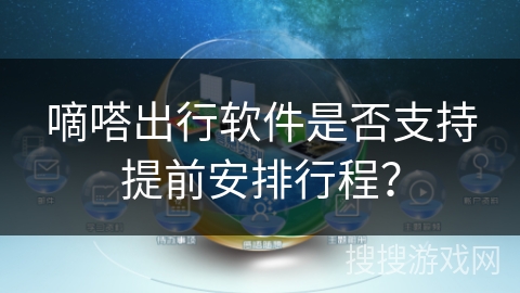 嘀嗒出行软件是否支持提前安排行程？