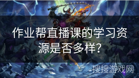 作业帮直播课的学习资源是否多样？