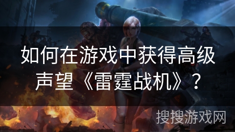 如何在游戏中获得高级声望《雷霆战机》？