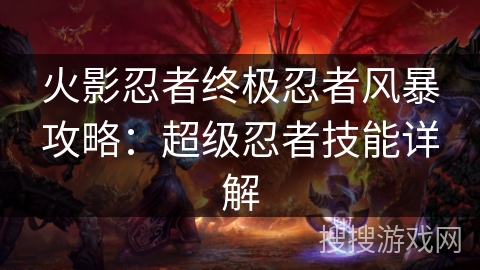 火影忍者终极忍者风暴攻略：超级忍者技能详解