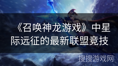 《召唤神龙游戏》中星际远征的最新联盟竞技