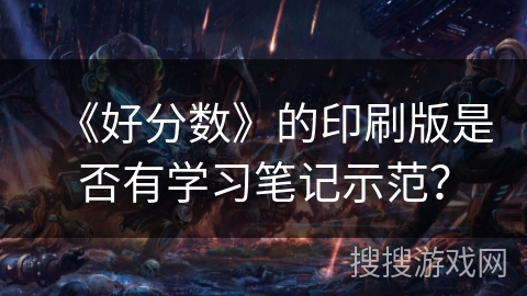 《好分数》的印刷版是否有学习笔记示范？