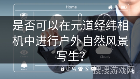 是否可以在元道经纬相机中进行户外自然风景写生? 是否可以在元道经纬相机中进行户外自然风景写生?