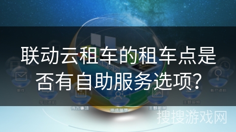 联动云租车的租车点是否有自助服务选项？