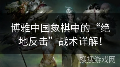 博雅中国象棋中的“绝地反击”战术详解！