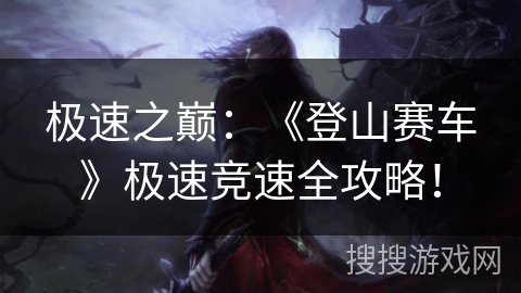 极速之巅：《登山赛车》极速竞速全攻略！