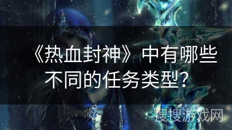 《热血封神》中有哪些不同的任务类型？